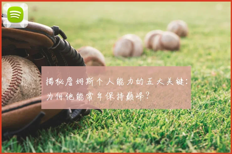 揭秘詹姆斯个人能力的五大关键:为何他能常年保持巅峰?