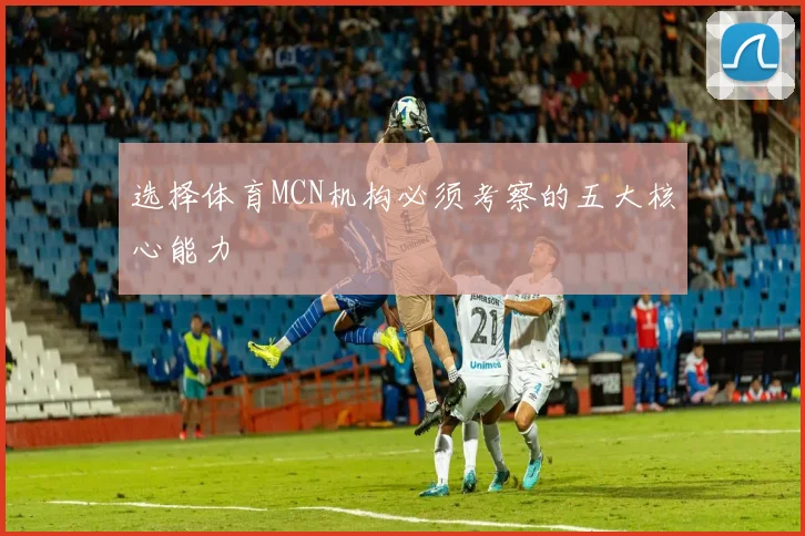 选择体育MCN机构必须考察的五大核心能力