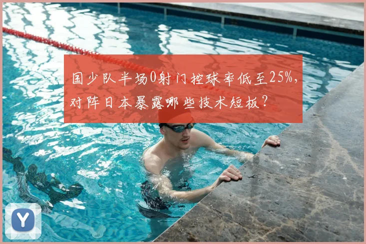 国少队半场0射门控球率低至25%,对阵日本暴露哪些技术短板?