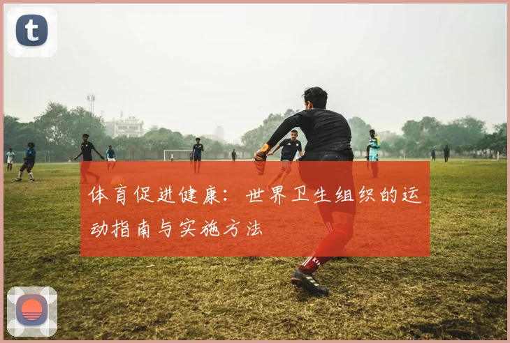 体育促进健康：世界卫生组织的运动指南与实施方法