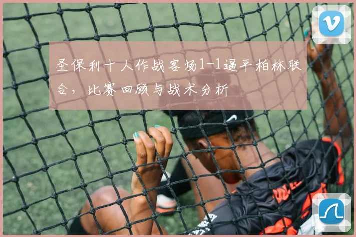 圣保利十人作战客场1-1逼平柏林联合，比赛回顾与战术分析