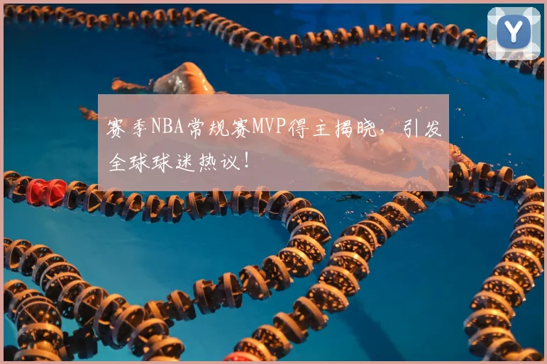 赛季NBA常规赛MVP得主揭晓，引发全球球迷热议！