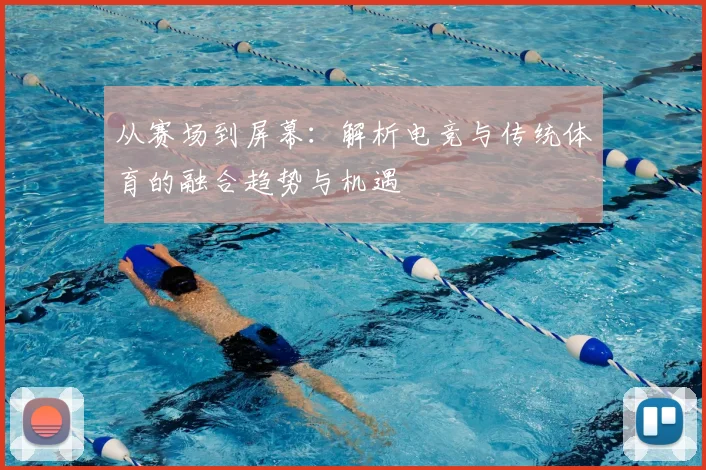 从赛场到屏幕：解析电竞与传统体育的融合趋势与机遇