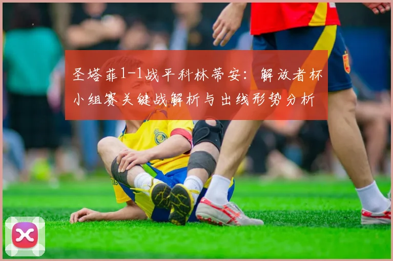 圣塔菲1-1战平科林蒂安：解放者杯小组赛关键战解析与出线形势分析
