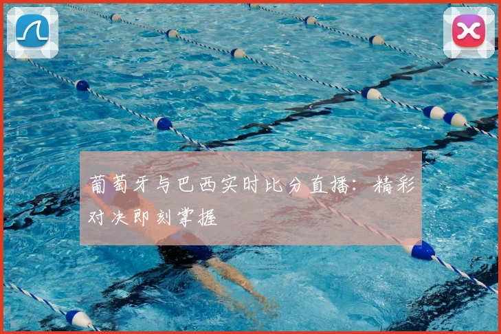 葡萄牙与巴西实时比分直播:精彩对决即刻掌握