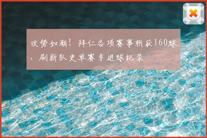 攻势如潮!拜仁各项赛事斩获160球,刷新队史单赛季进球纪录
