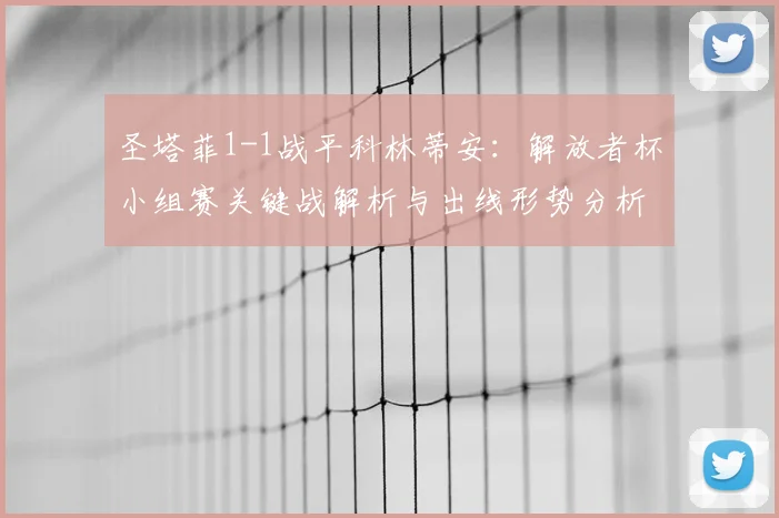 圣塔菲1-1战平科林蒂安:解放者杯小组赛关键战解析与出线形势分析